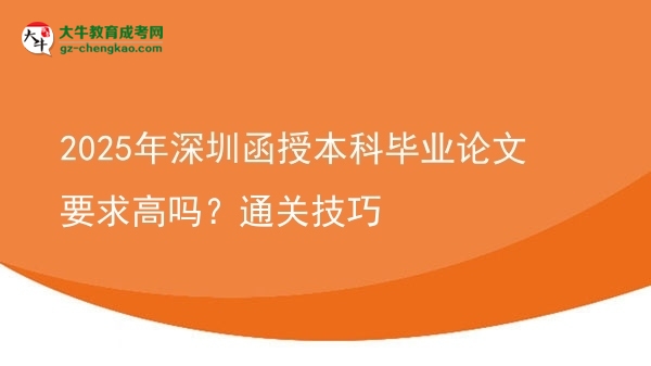 2025年深圳函授本科畢業(yè)論文要求高嗎？通關(guān)技巧圖片