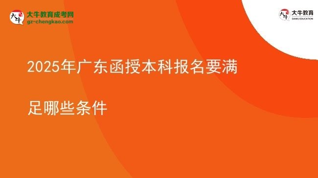 2025年廣東函授本科報(bào)名要滿足哪些條件圖片