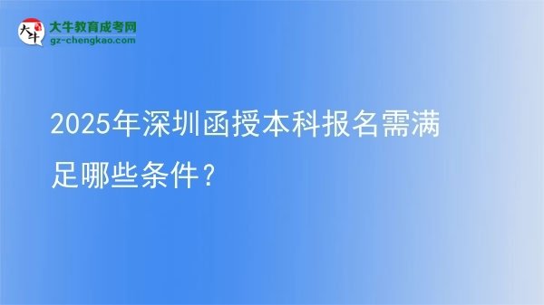 2025年深圳函授本科報名需滿足哪些條件？圖片