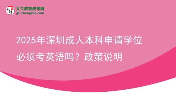 2025年深圳成人本科申請(qǐng)學(xué)位必須考英語嗎？政策說明圖片