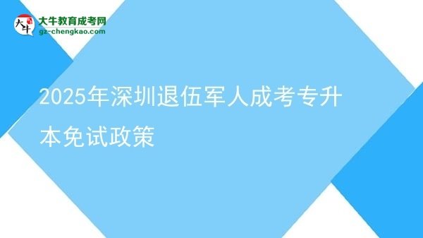 2025年深圳退伍軍人成考專(zhuān)升本免試政策圖片