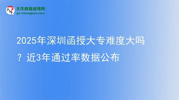 2025年深圳函授大專難度大嗎？近3年通過(guò)率數(shù)據(jù)公布圖片