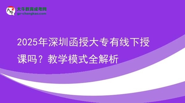2025年深圳函授大專(zhuān)有線(xiàn)下授課嗎？教學(xué)模式全解析圖片