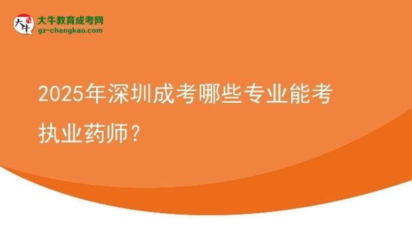 2025年深圳成考哪些專業(yè)能考執(zhí)業(yè)藥師？圖片