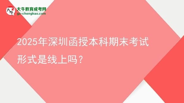 2025年深圳函授本科期末考試形式是線上嗎？圖片