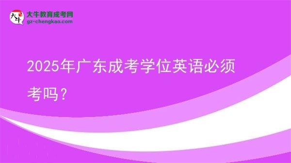 2025年廣東成考學位英語必須考嗎？圖片