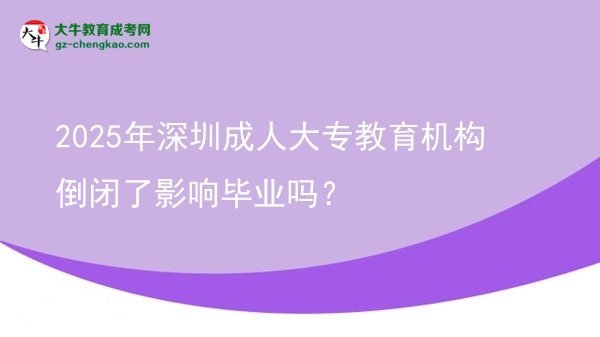 2025年深圳成人大專(zhuān)教育機(jī)構(gòu)倒閉了影響畢業(yè)嗎？圖片