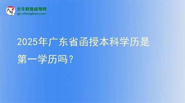 2025年廣東省函授本科學(xué)歷是第一學(xué)歷嗎？圖片