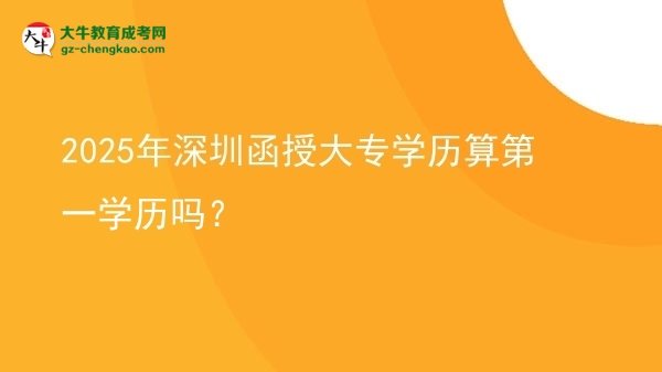 2025年深圳函授大專(zhuān)學(xué)歷算第一學(xué)歷嗎？圖片
