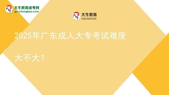 2025年廣東成人大?？荚囯y度大不大？圖片