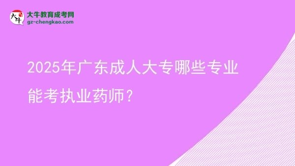 【答疑】2025年廣東成人大專哪些專業(yè)能考執(zhí)業(yè)藥師？