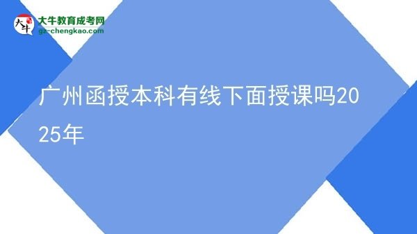 廣州函授本科有線(xiàn)下面授課嗎2025年圖片