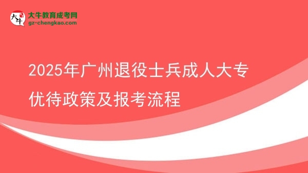 2025年廣州退役士兵成人大專優(yōu)待政策及報(bào)考流程圖片