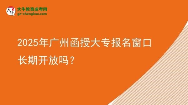 2025年廣州函授大專報名窗口長期開放嗎？圖片