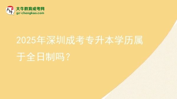 2025年深圳成考專升本學(xué)歷屬于全日制嗎？圖片