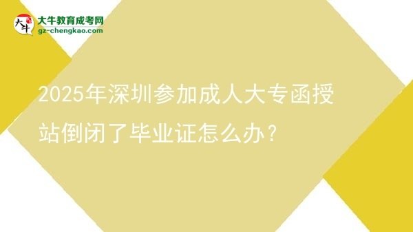 2025年深圳參加成人大專函授站倒閉了畢業(yè)證怎么辦？圖片