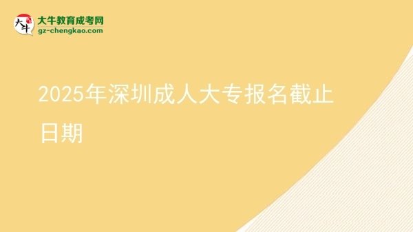 2025年深圳成人大專報名截止日期圖片