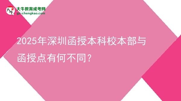 2025年深圳函授本科校本部與函授點(diǎn)有何不同？圖片
