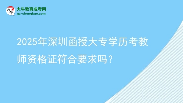 2025年深圳函授大專學(xué)歷考教師資格證符合要求嗎？圖片