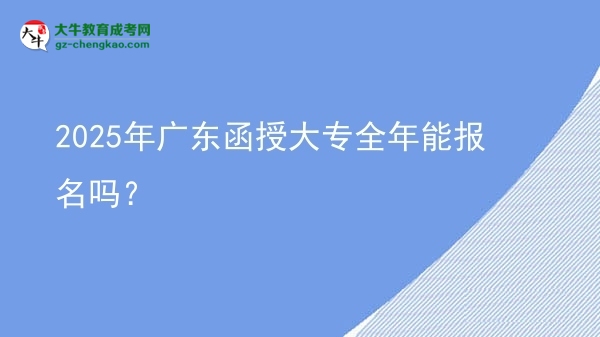 2025年廣東函授大專全年能報(bào)名嗎？圖片