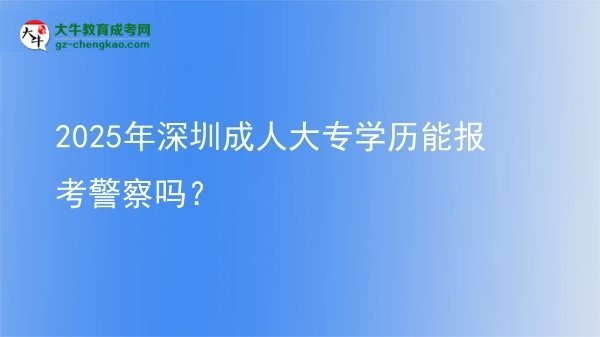 2025年深圳成人大專學(xué)歷能報(bào)考警察嗎？圖片