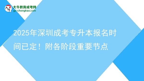 2025年深圳成考專升本報(bào)名時(shí)間已定！附各階段重要節(jié)點(diǎn)圖片