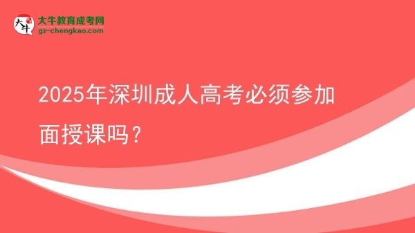 2025年深圳成人高考必須參加面授課嗎？圖片