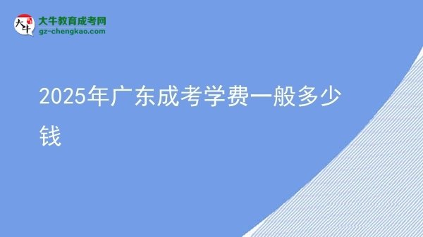 2025年廣東成考學費一般多少錢圖片