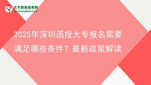 2025年深圳函授大專報(bào)名需要滿足哪些條件？最新政策解讀圖片