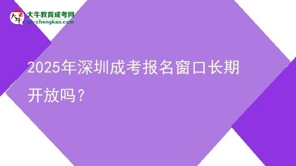 2025年深圳成考報(bào)名窗口長(zhǎng)期開(kāi)放嗎？