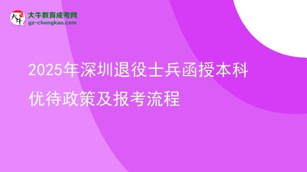 2025年深圳退役士兵函授本科優(yōu)待政策及報考流程圖片