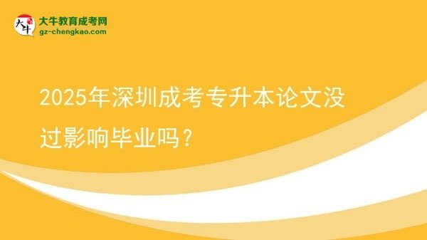 2025年深圳成考專升本論文沒(méi)過(guò)影響畢業(yè)嗎？圖片