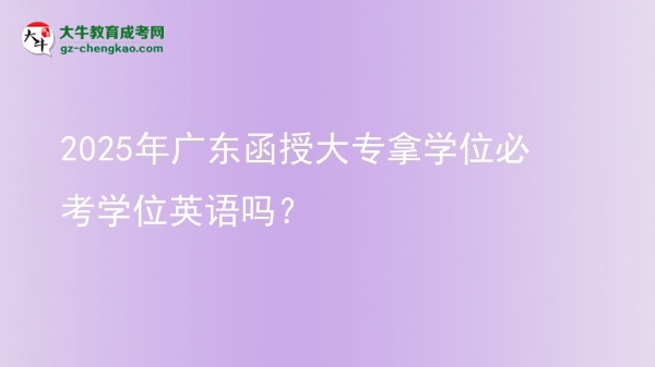 2025年廣東函授大專拿學(xué)位必考學(xué)位英語嗎？圖片