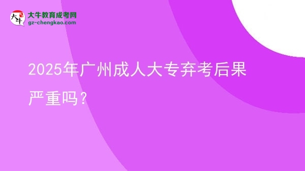 2025年廣州成人大專棄考后果嚴(yán)重嗎？圖片