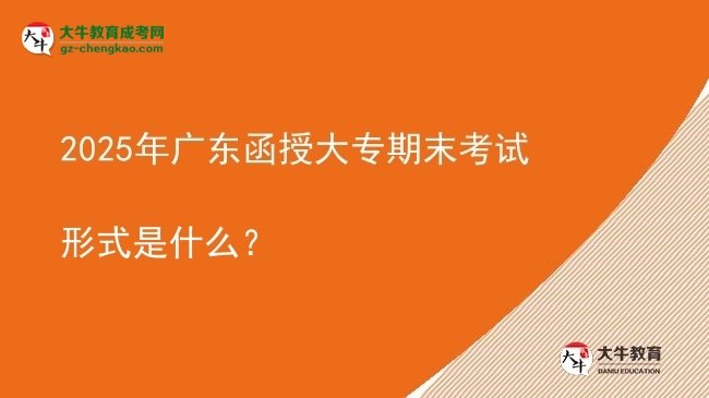 2025年廣東函授大專期末考試形式是什么？圖片