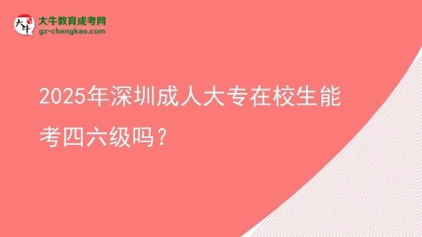 2025年深圳成人大專在校生能考四六級嗎？圖片