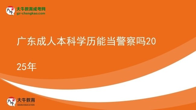 廣東成人本科學(xué)歷能當(dāng)警察嗎2025年圖片
