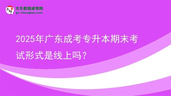 2025年廣東成考專升本期末考試形式是線上嗎？圖片