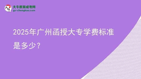 2025年廣州函授大專學(xué)費標準是多少？圖片