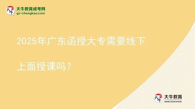 2025年廣東函授大專需要線下上面授課嗎？圖片