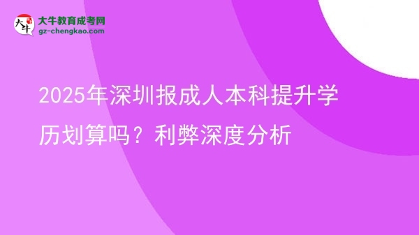 2025年深圳報(bào)成人本科提升學(xué)歷劃算嗎？利弊深度分析圖片
