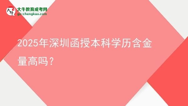 2025年深圳函授本科學(xué)歷含金量高嗎？圖片
