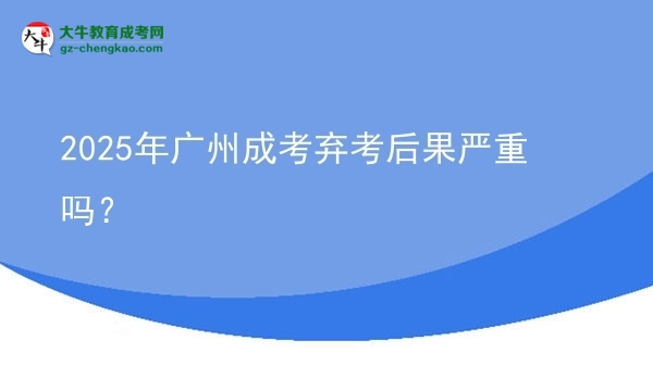 2025年廣州成考棄考后果嚴(yán)重嗎？