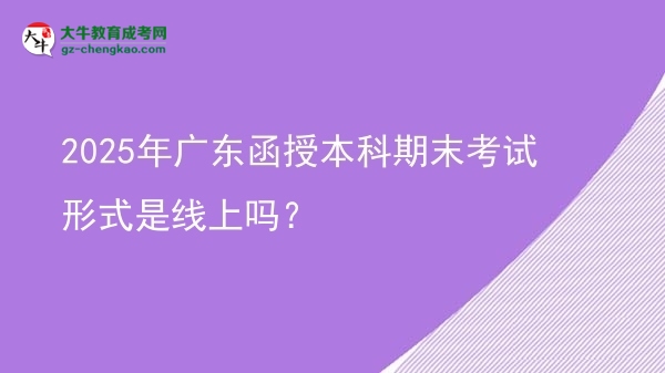 2025年廣東函授本科期末考試形式是線上嗎？圖片