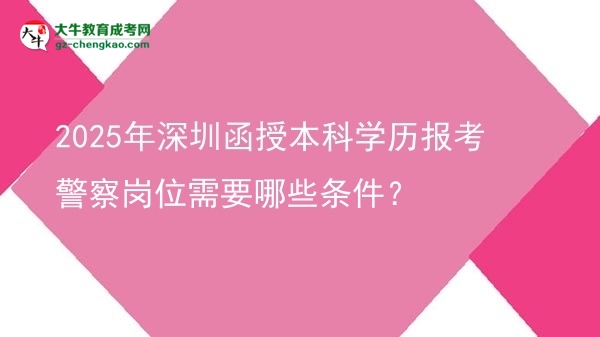 2025年深圳函授本科學(xué)歷報考警察崗位需要哪些條件？圖片