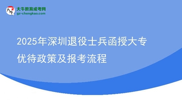 2025年深圳退役士兵函授大專優(yōu)待政策及報考流程圖片