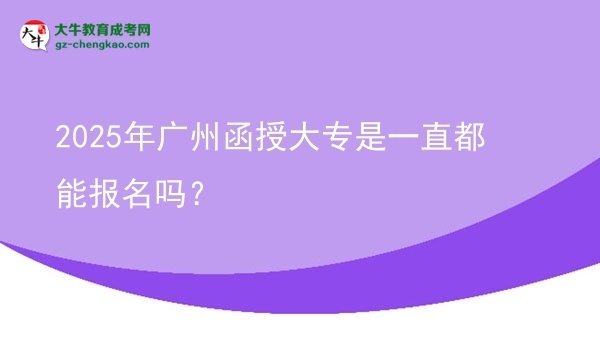 2025年廣州函授大專是一直都能報名嗎？圖片