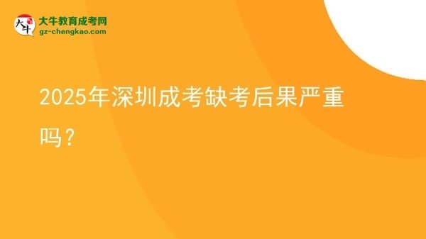 2025年深圳成考缺考后果嚴(yán)重嗎？