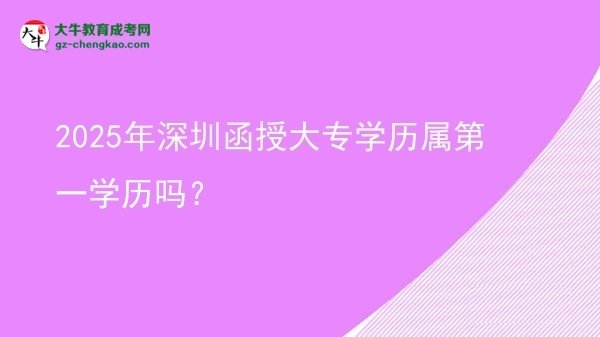 2025年深圳函授大專學(xué)歷屬第一學(xué)歷嗎？圖片