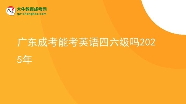 廣東成考能考英語四六級嗎2025年圖片